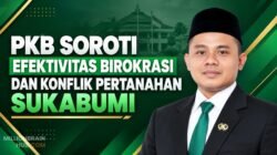 PKB Soroti Efektivitas Birokrasi dan Konflik Pertanahan Sukabumi